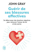 Guerir de ses blessures affectives  -  se debarrasser des emotions negatives pour retrouver l'amour de soi et des autres