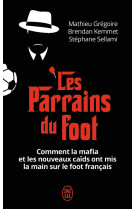 Les parrains du foot - comment la mafia et les nouveaux caids ont mis la main sur le foot francais