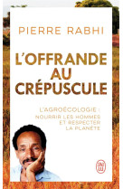 L'offrande au crepuscule : l'agroecologie : nourrir les hommes et respecter la planete