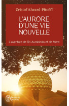 L'aurore d'une vie nouvelle : l'aventure de sri aurobindo et de mere