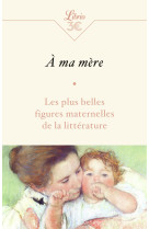A ma mere - les plus belles figures maternelles de la litterature