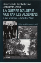 La guerre d'algerie vue par les algeriens (tome 1-le temps des armes (des origines a la bataille d'alger))