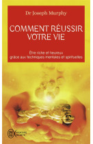 Comment reussir votre vie  -  etre riche et heureux grace aux techniques mentales et spirituelles