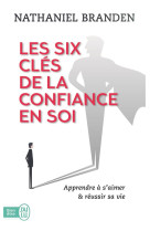 Les six cles de la confiance en soi  -  apprendre a s'aimer et reussir sa vie