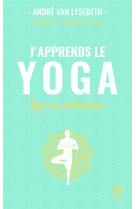 J'apprends le yoga  -  decouvrir le yoga pour agir en profondeur sur la sante et le mental