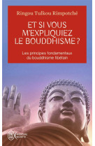 Et si vous m'expliquiez le bouddhisme ? : les principes fondamentaux du bouddhisme tibetain