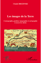 Les images de la terre  -  cosmographie, geodesie, topographie et cartographie a travers les siecles