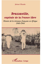 Brazzaville, capitale de la france libre  -  histoire de la resistance francaise en afrique, 1940-1944