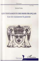 Testaments des rois francais  -  l'art de transmettre le pouvoir