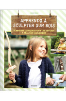 Apprends a sculpter sur bois - 21 projets ludiques pour les enfants a realiser facilement