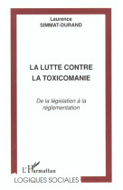 La lutte contre la toxicomanie : de la legislation a la reglementation