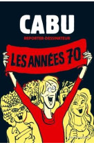 Cabu, reporter-dessinateur t.1  -  les annees 70