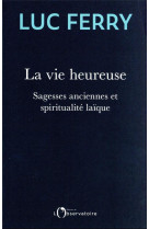 La vie heureuse : sagesses anciennes et spiritualite laique