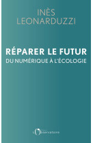 Reparer le futur  -  du numerique a l'ecologie