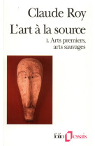 L'art a la source - vol01 - arts premiers, arts sauvages