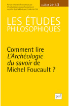 Etudes philosophiques 2015, n  3 - comment lire l'archeologie du savoir de michel foucault?