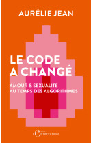 Le code a change - amour et sexualite au temps des algorithmes