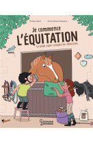 Je commence l'equitation : le guide super complet des debutants