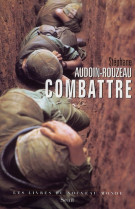 Combattre - une anthropologie historique de la guerre moderne (xixe-xxie siecle)