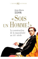 #034;#034;#034;sois un homme!#034;#034;#034; - la construction de la masculinite au xixe siecle