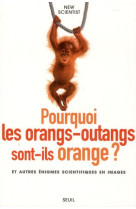 Pourquoi les orangs-outangs sont-ils orange? - et autres enigmes scientifiques en images