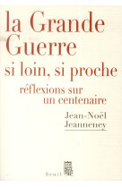 La grande guerre si loin, si proche - reflexions sur un centenaire