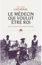 Le medecin qui voulut etre roi - sur les traces d'une utopie coloniale