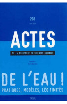 Actes de la recherche en sciences sociales, n 203 - #034;#034;#034;de l'eau ! pratiques, modeles, legitimites#034;#034;#034;