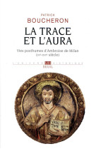 La trace et l'aura - vies posthumes d'ambroise de milan (ive-xvie siecle)