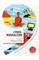 Cyberminimalisme - face au tout-numerique, reconquerir du temps, de la liberte et du bien-etre