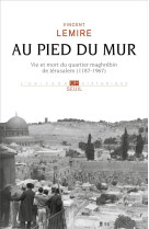 Au pied du mur - vie et mort du quartier maghrebin de jerusalem (1187-1967)