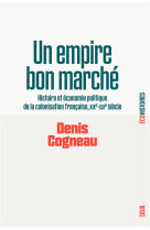 Un empire bon marche - histoire et economie politique de la colonisation francaise, xixe-xxie siecle