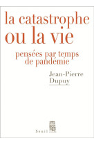 La catastrophe ou la vie - pensees par temps de pandemie