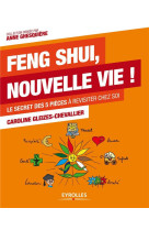 Feng shui, nouvelle vie ! - le secret des 5 pieces a revisiter chez soi.