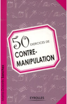 50 exercices de contre-manipulation