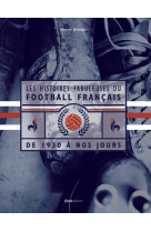 Les histoires fabuleuses du football francais - de 1930 a nos jours