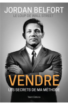 Jordan belfort, le loup de wall street : vendre - les secrets de ma methode