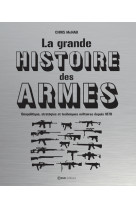 La grande histoire des armes - geopolitique, strategies et techniques militaires depuis 1870