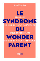 Le syndrome du wonderparent - travailler comme si on n'avait pas d'enfants et elever nos enfants com