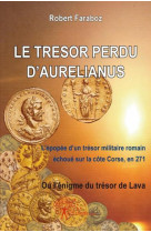 Le tresor perdu d'aurelianus - l'epopee d'un tresor militaire romain echoue sur la cite corse, en 27