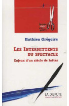 Intermittents du spectacle (les) - enjeux d'un siecle de lutte