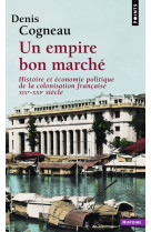 Un empire bon marche - histoire et economie politique de la colonisation francaise, xixe-xxie siecle