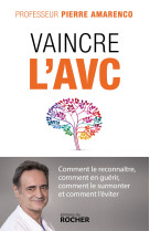 Vaincre l'avc - comment le reconnaitre, comment en guerir, comment le surmonter et comment l'eviter