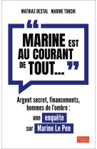 Marine est au courant de tout... - argent secret, financements et hommes de l'ombre. une enquete s