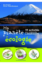 Ma planete ecologie - 19 activites pour comprendre la biodiversite