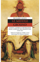 Le middle ground - indiens, empires et républiques dans la r