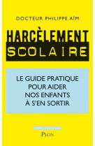 Harcelement scolaire - le guide pratique pour aider nos enfants a s'en sortir