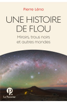 Une histoire de flou - miroirs, trous noirs et autres mondes