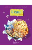 Les dossiers hachette sciences cycle 3 - l'eau - livre de l'élève - ed.2009