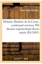 Histoire illustrée de la corse, contenant environ 300 dessins représentant divers sujets (éd.1863)